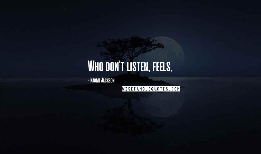 Naomi Jackson Quotes: Who don't listen, feels.