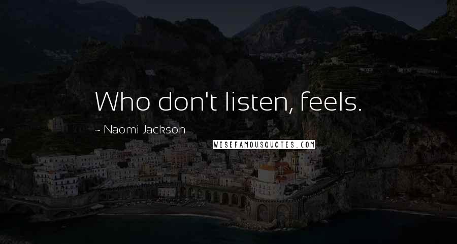 Naomi Jackson Quotes: Who don't listen, feels.