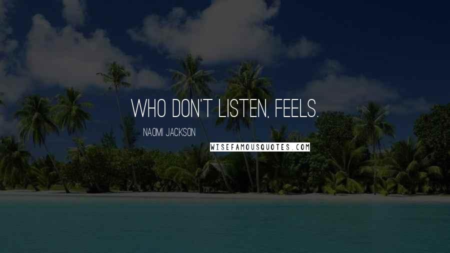 Naomi Jackson Quotes: Who don't listen, feels.