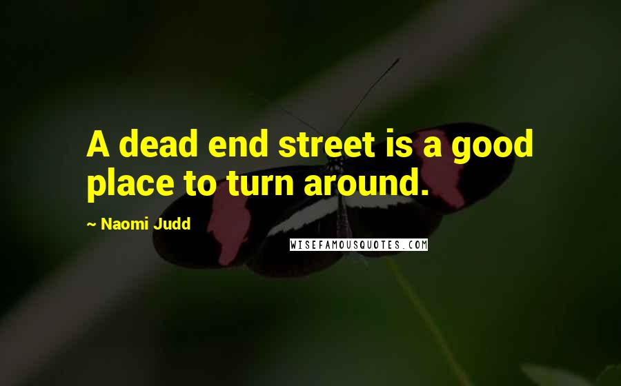Naomi Judd Quotes: A dead end street is a good place to turn around.