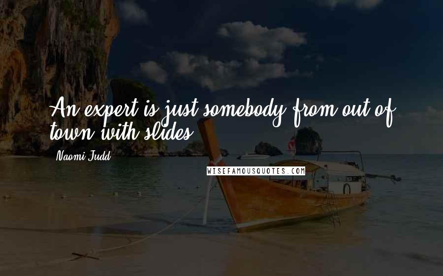 Naomi Judd Quotes: An expert is just somebody from out of town with slides.