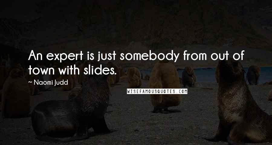 Naomi Judd Quotes: An expert is just somebody from out of town with slides.