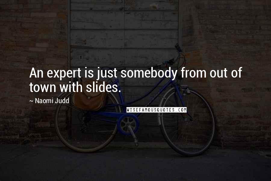 Naomi Judd Quotes: An expert is just somebody from out of town with slides.