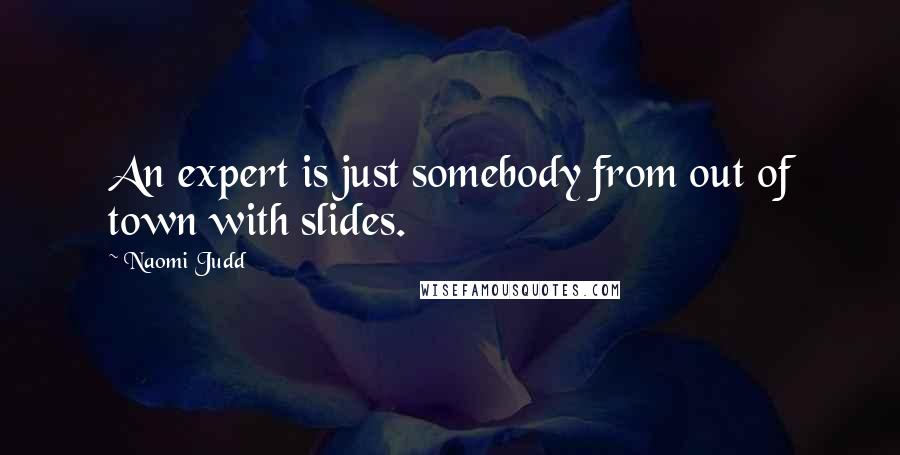 Naomi Judd Quotes: An expert is just somebody from out of town with slides.