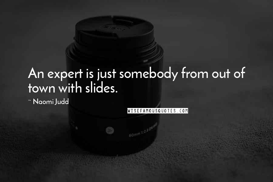Naomi Judd Quotes: An expert is just somebody from out of town with slides.