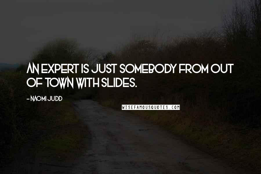 Naomi Judd Quotes: An expert is just somebody from out of town with slides.