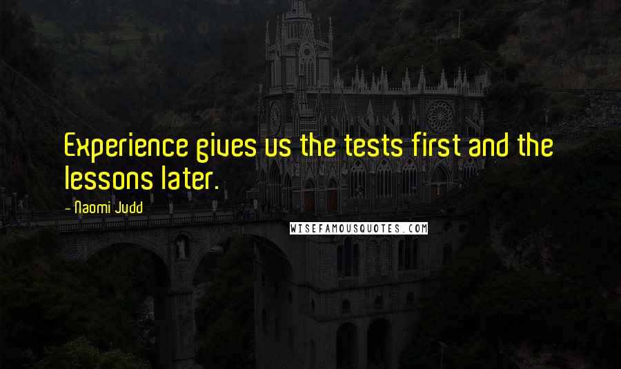 Naomi Judd Quotes: Experience gives us the tests first and the lessons later.