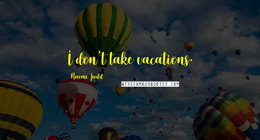 Naomi Judd Quotes: I don't take vacations.