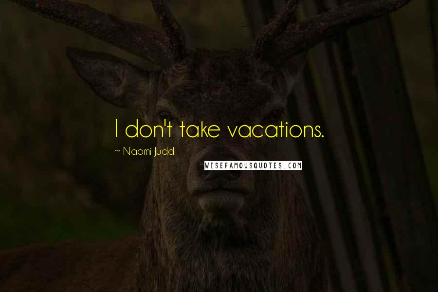 Naomi Judd Quotes: I don't take vacations.