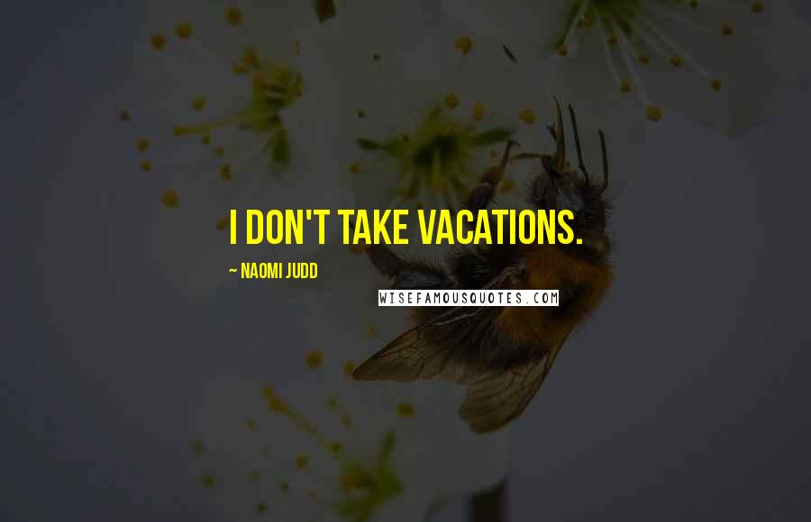 Naomi Judd Quotes: I don't take vacations.