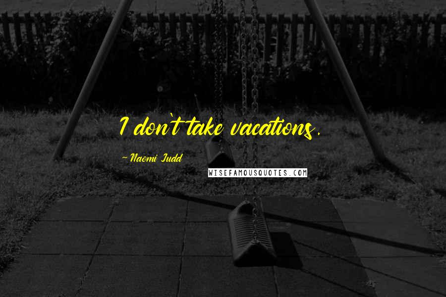 Naomi Judd Quotes: I don't take vacations.