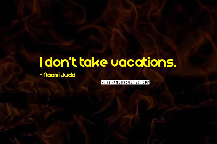 Naomi Judd Quotes: I don't take vacations.