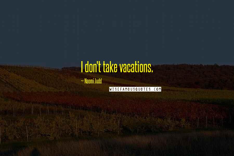 Naomi Judd Quotes: I don't take vacations.