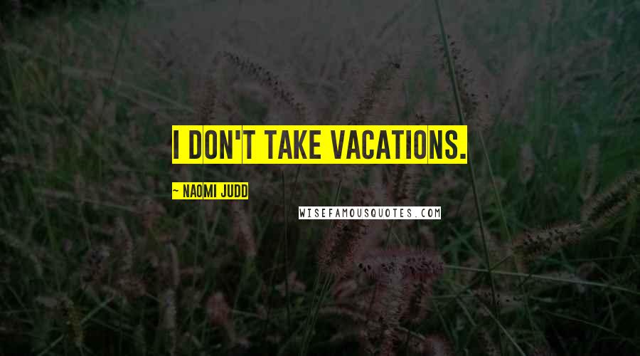 Naomi Judd Quotes: I don't take vacations.