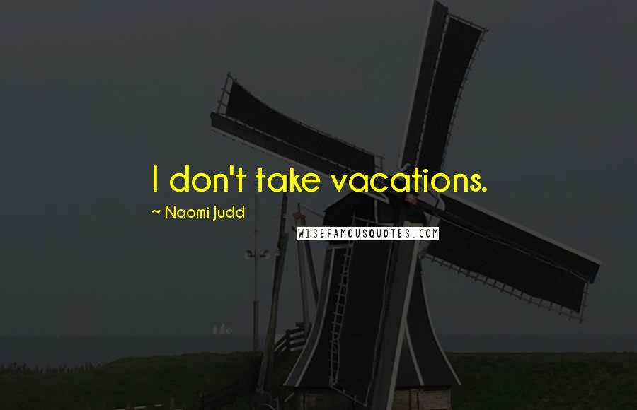 Naomi Judd Quotes: I don't take vacations.