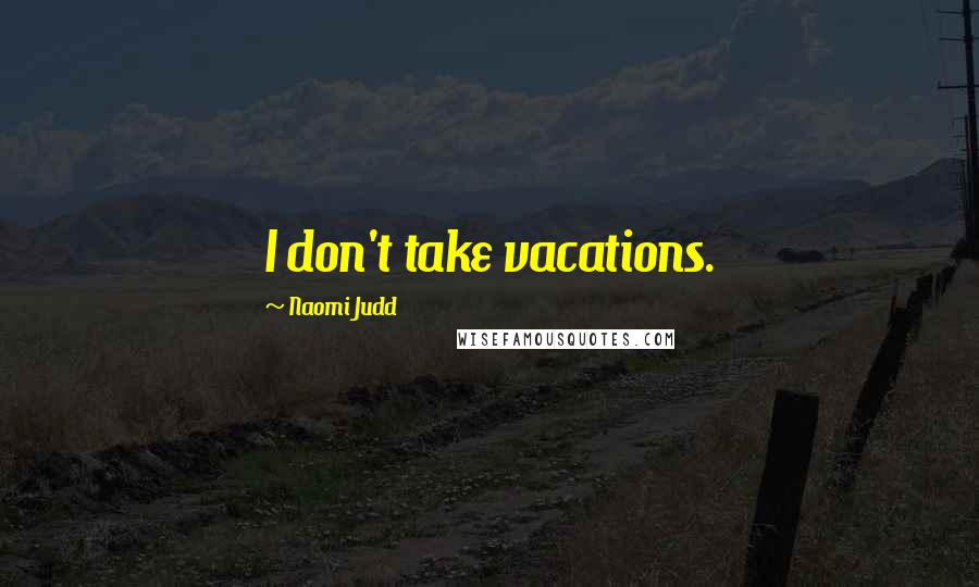 Naomi Judd Quotes: I don't take vacations.