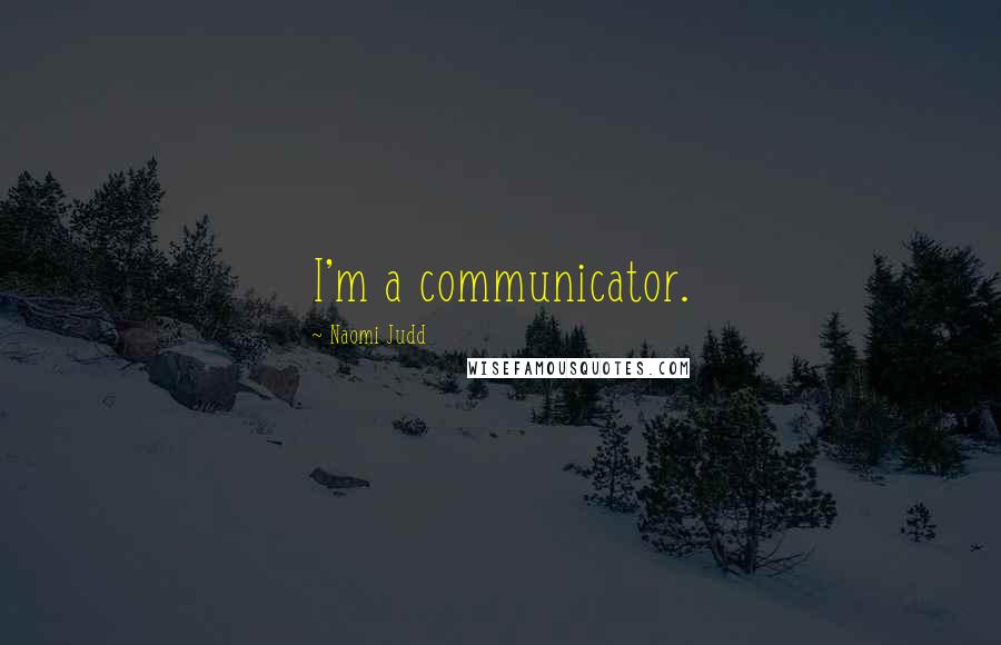 Naomi Judd Quotes: I'm a communicator.