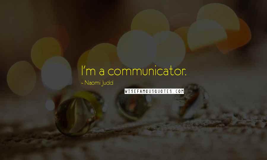 Naomi Judd Quotes: I'm a communicator.