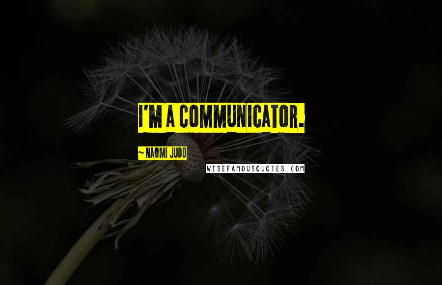 Naomi Judd Quotes: I'm a communicator.