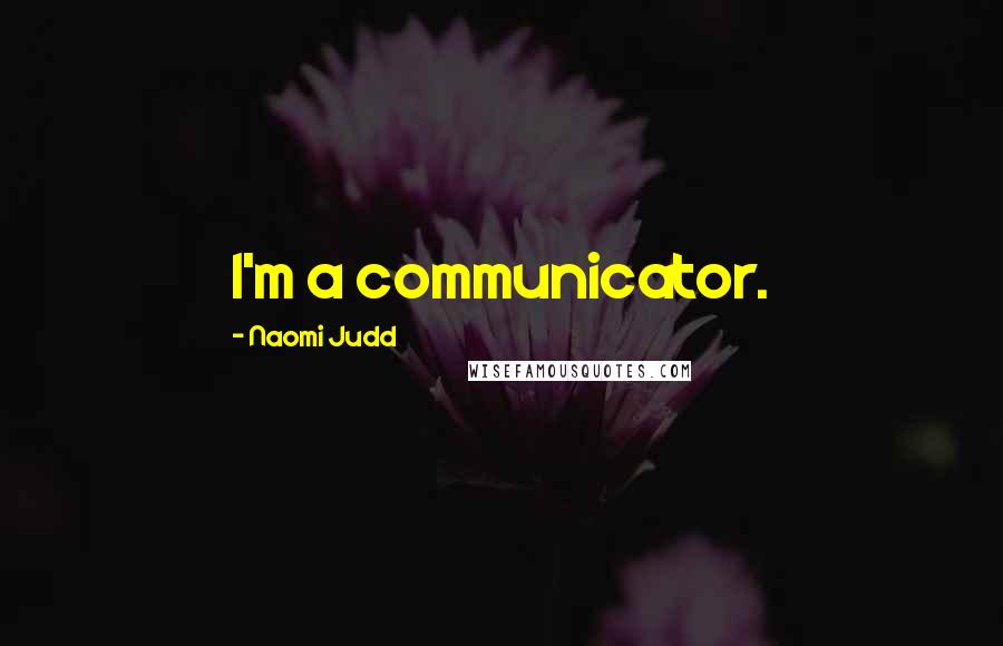 Naomi Judd Quotes: I'm a communicator.