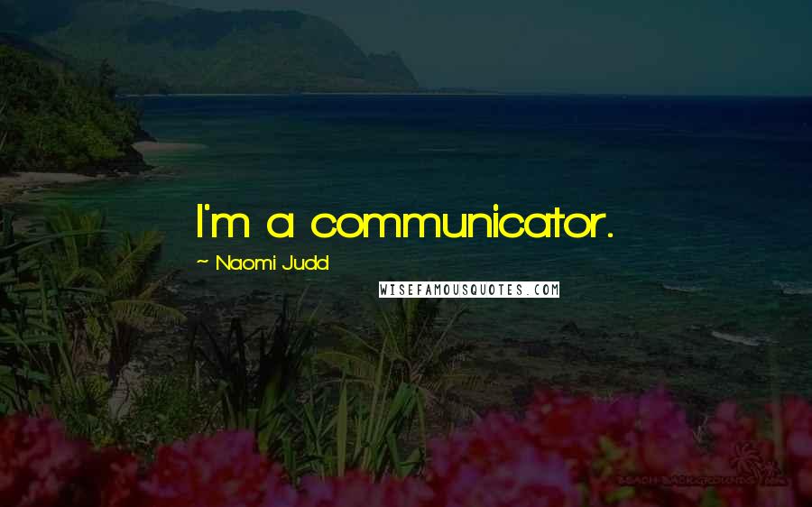 Naomi Judd Quotes: I'm a communicator.