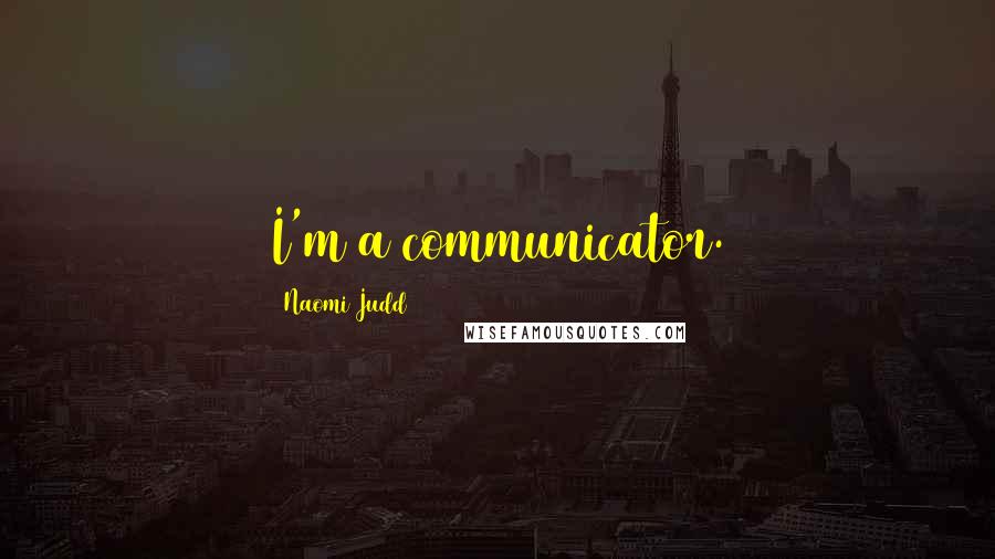 Naomi Judd Quotes: I'm a communicator.