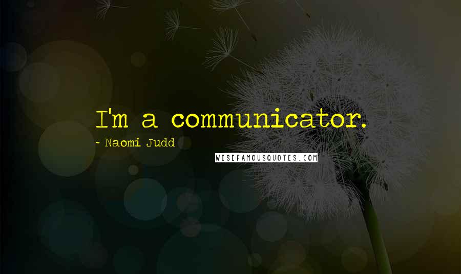 Naomi Judd Quotes: I'm a communicator.