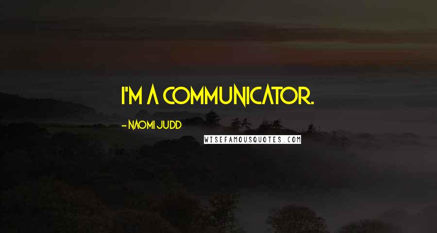Naomi Judd Quotes: I'm a communicator.