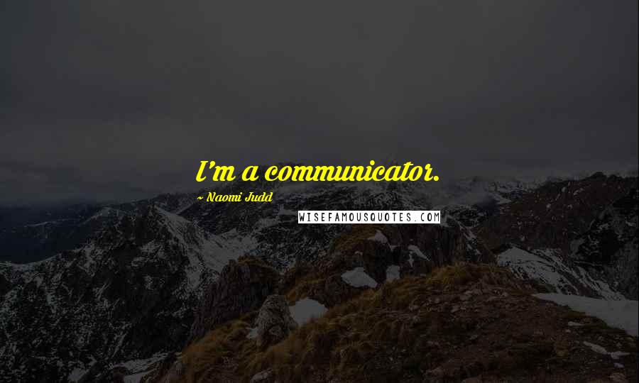 Naomi Judd Quotes: I'm a communicator.