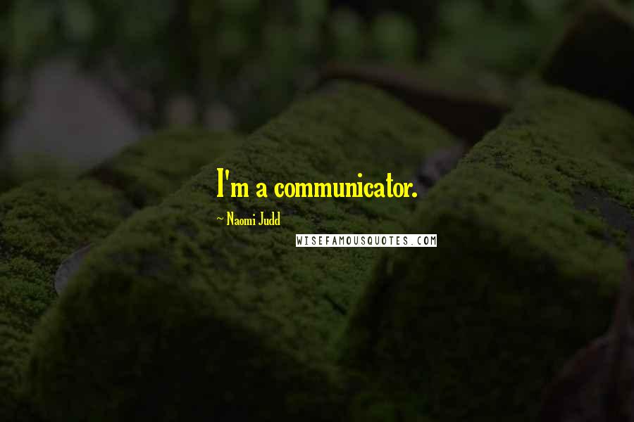 Naomi Judd Quotes: I'm a communicator.