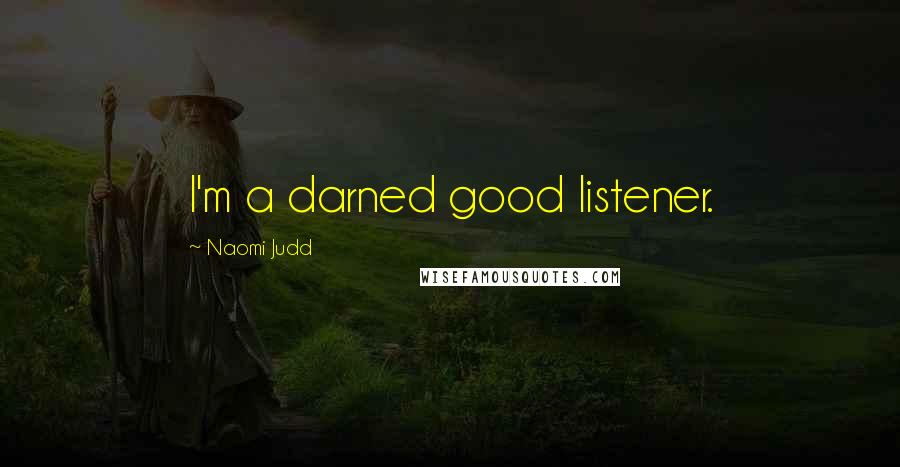 Naomi Judd Quotes: I'm a darned good listener.