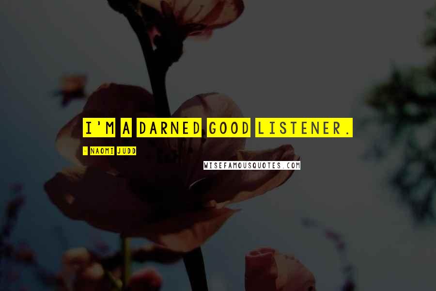 Naomi Judd Quotes: I'm a darned good listener.