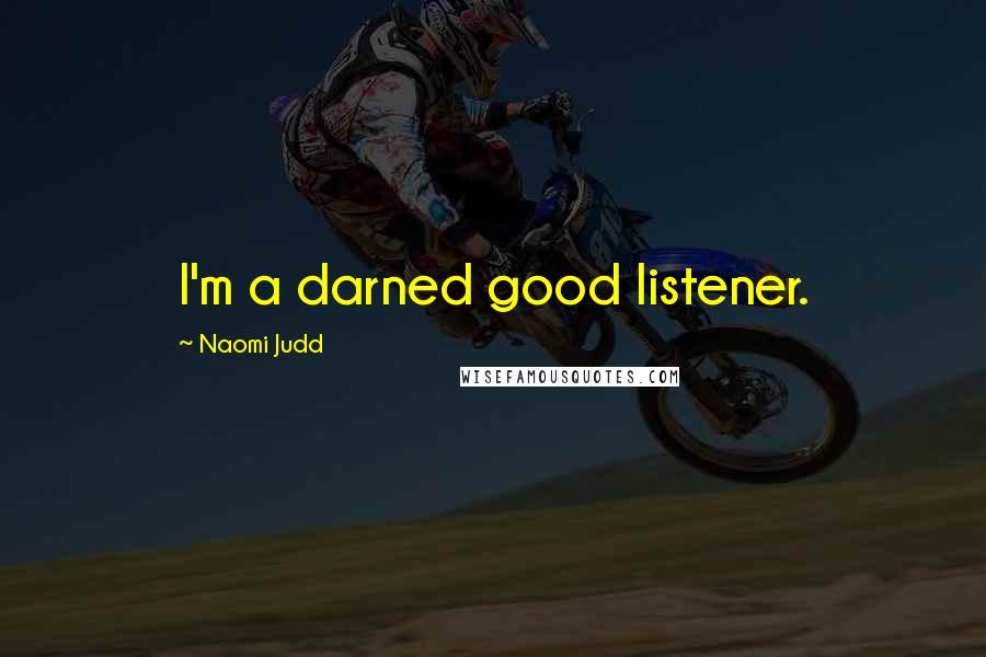 Naomi Judd Quotes: I'm a darned good listener.