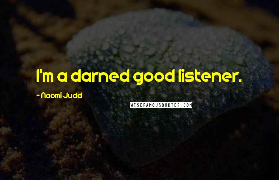 Naomi Judd Quotes: I'm a darned good listener.