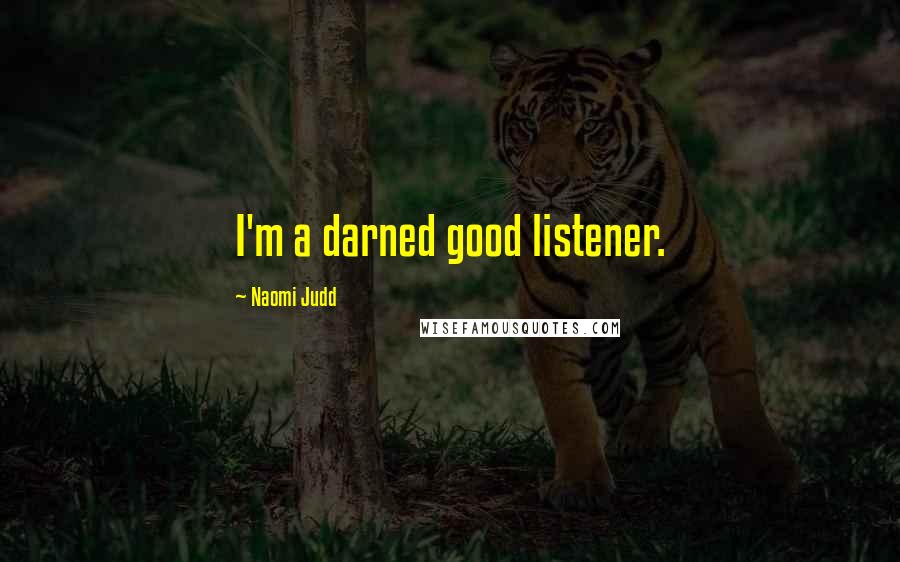 Naomi Judd Quotes: I'm a darned good listener.