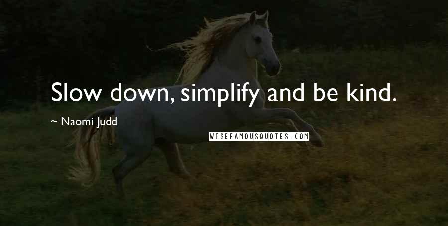 Naomi Judd Quotes: Slow down, simplify and be kind.