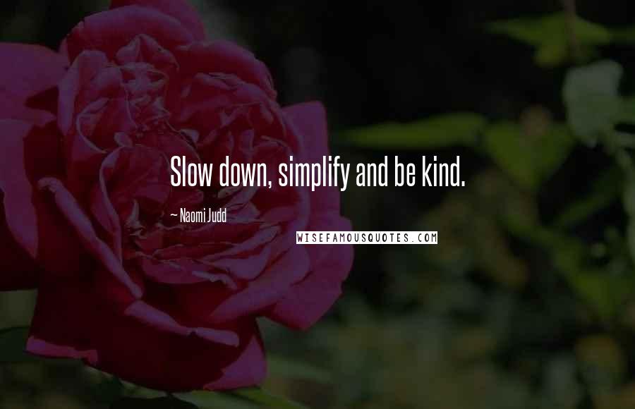 Naomi Judd Quotes: Slow down, simplify and be kind.