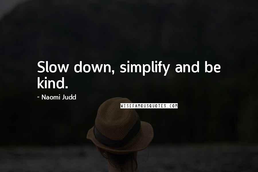 Naomi Judd Quotes: Slow down, simplify and be kind.