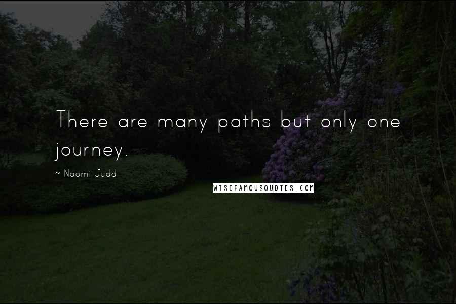 Naomi Judd Quotes: There are many paths but only one journey.