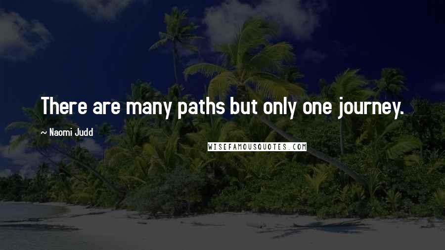 Naomi Judd Quotes: There are many paths but only one journey.