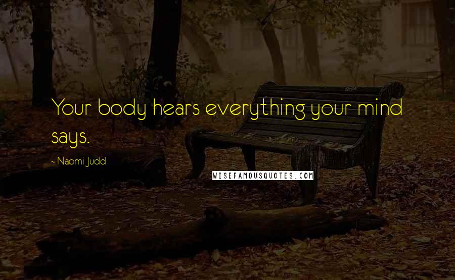 Naomi Judd Quotes: Your body hears everything your mind says.