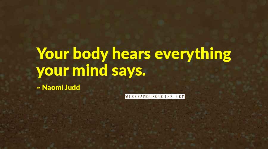 Naomi Judd Quotes: Your body hears everything your mind says.