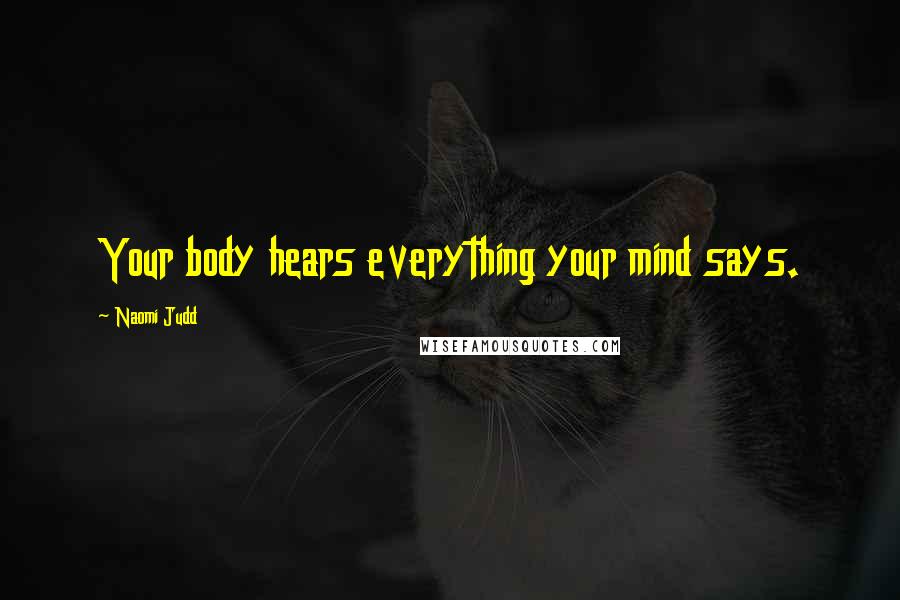 Naomi Judd Quotes: Your body hears everything your mind says.