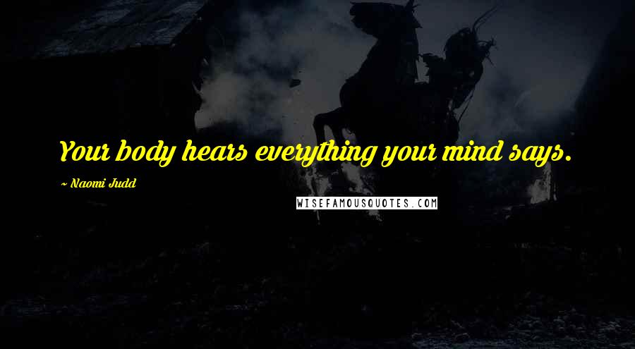 Naomi Judd Quotes: Your body hears everything your mind says.
