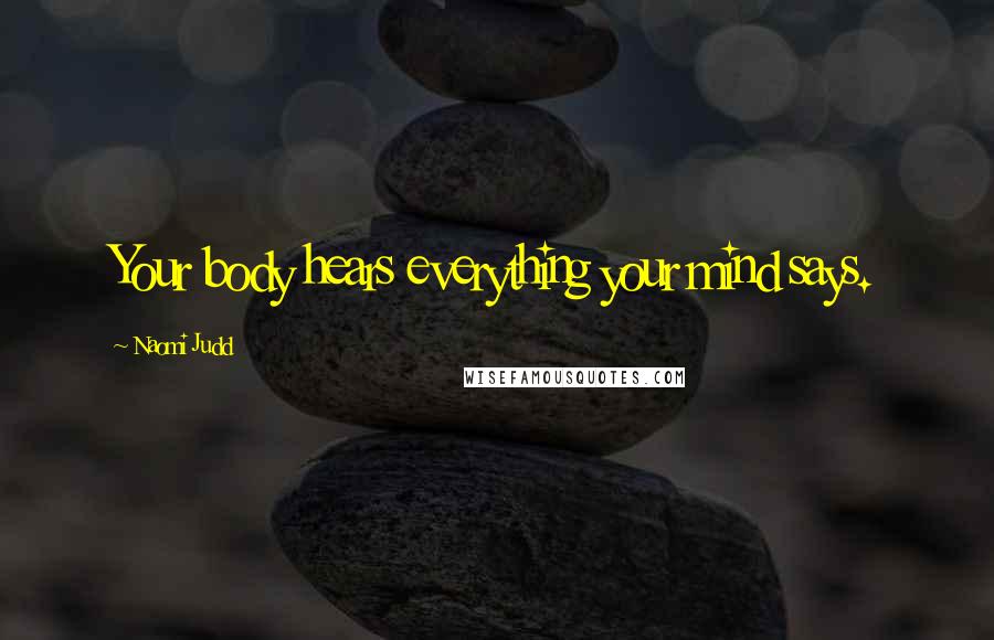 Naomi Judd Quotes: Your body hears everything your mind says.