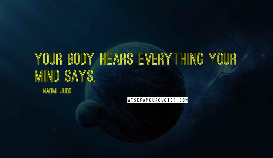 Naomi Judd Quotes: Your body hears everything your mind says.