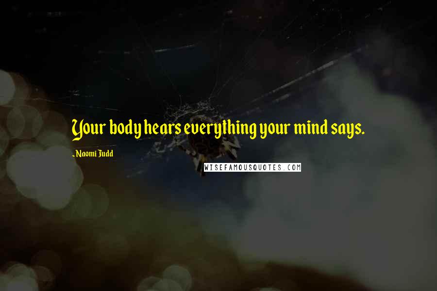 Naomi Judd Quotes: Your body hears everything your mind says.