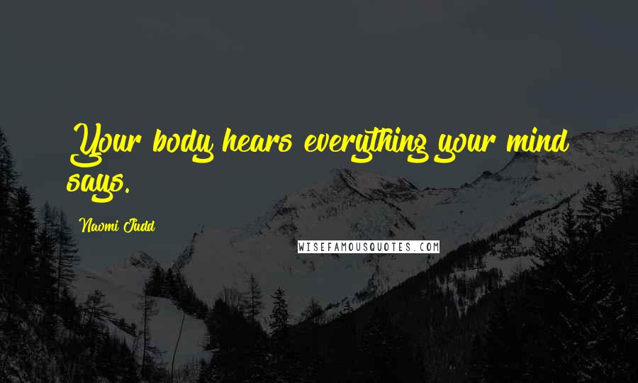 Naomi Judd Quotes: Your body hears everything your mind says.