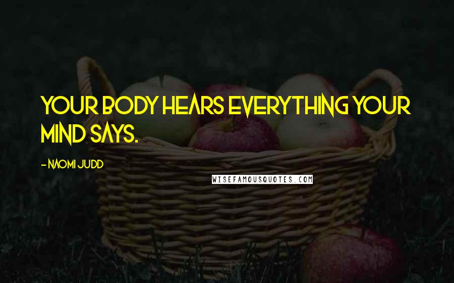 Naomi Judd Quotes: Your body hears everything your mind says.