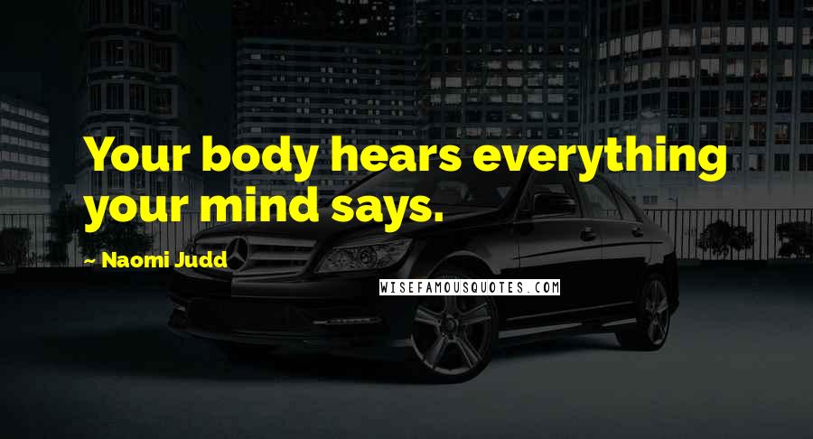 Naomi Judd Quotes: Your body hears everything your mind says.